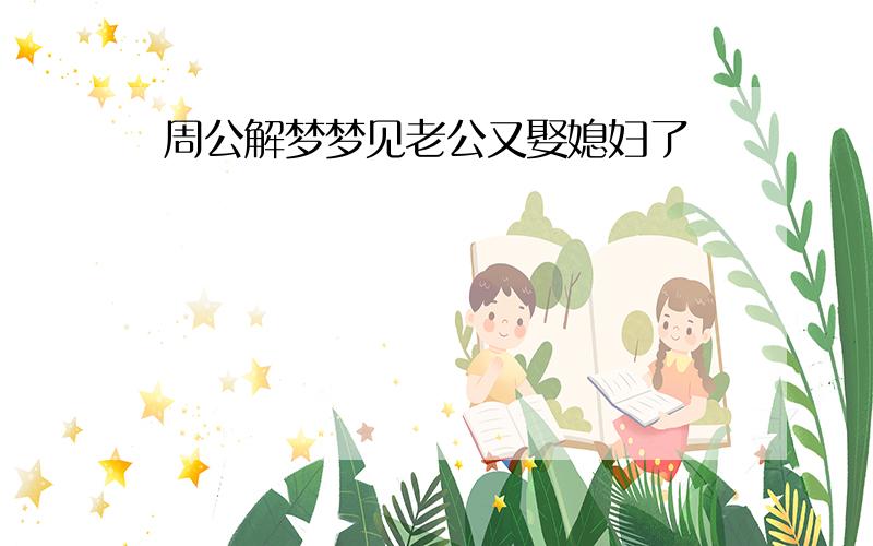 周公解梦梦见老公又娶媳妇了