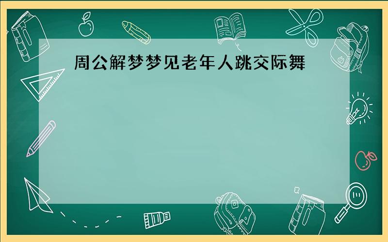 周公解梦梦见老年人跳交际舞