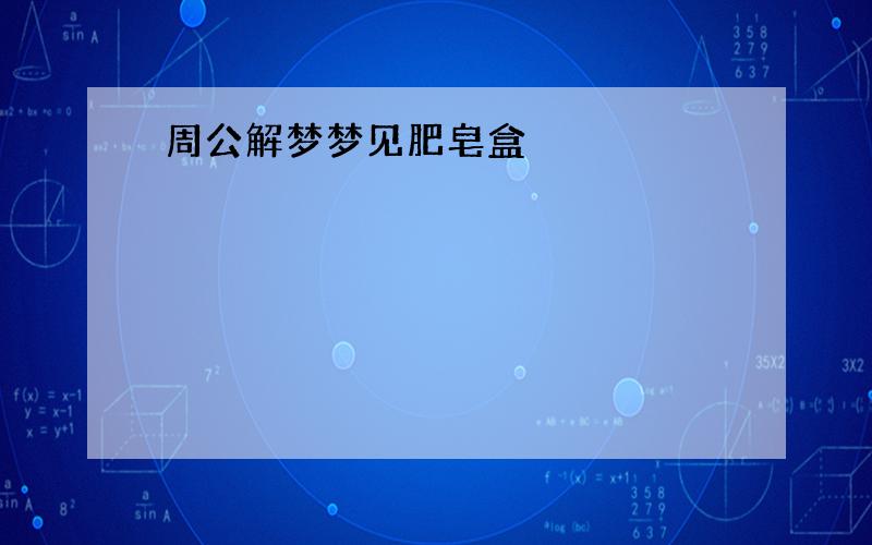 周公解梦梦见肥皂盒