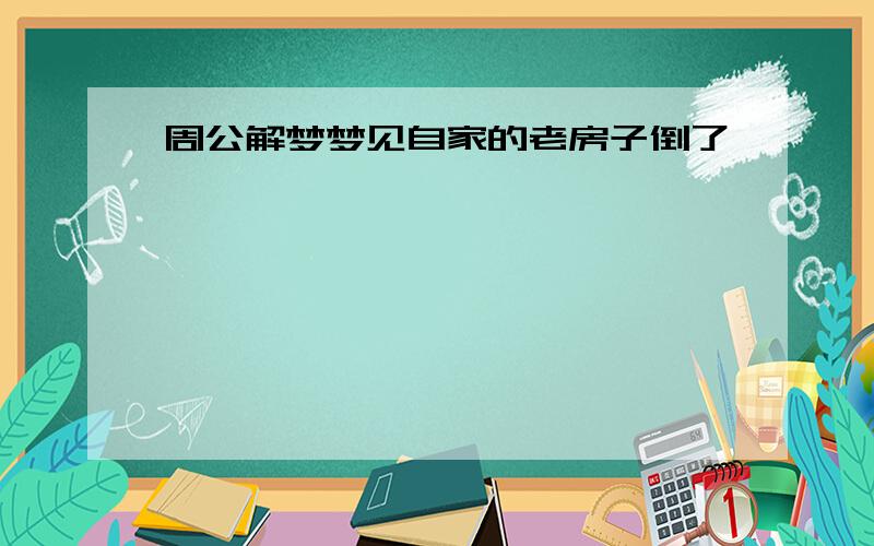 周公解梦梦见自家的老房子倒了