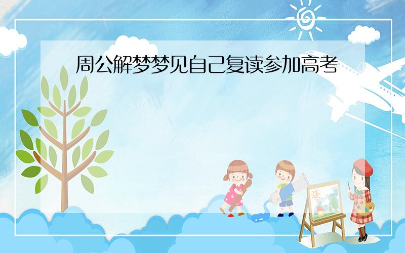 周公解梦梦见自己复读参加高考