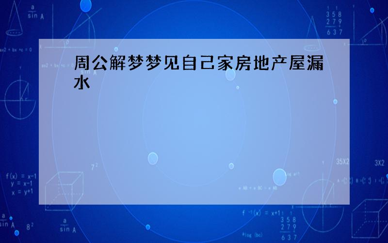 周公解梦梦见自己家房地产屋漏水