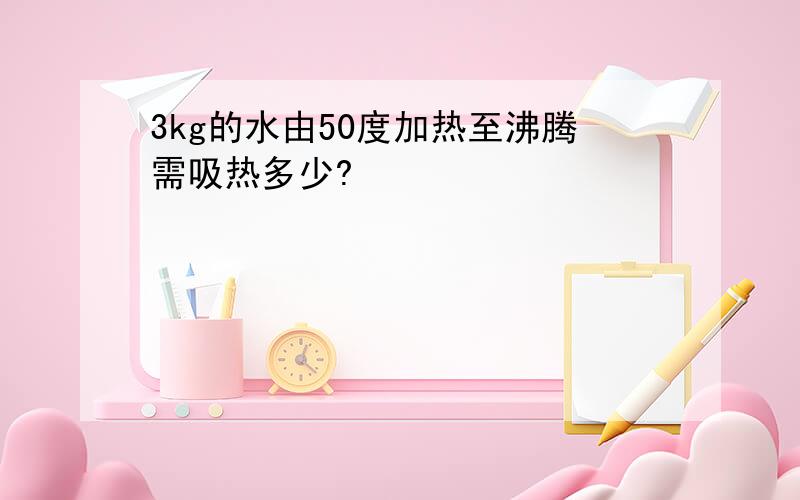 3kg的水由50度加热至沸腾需吸热多少?