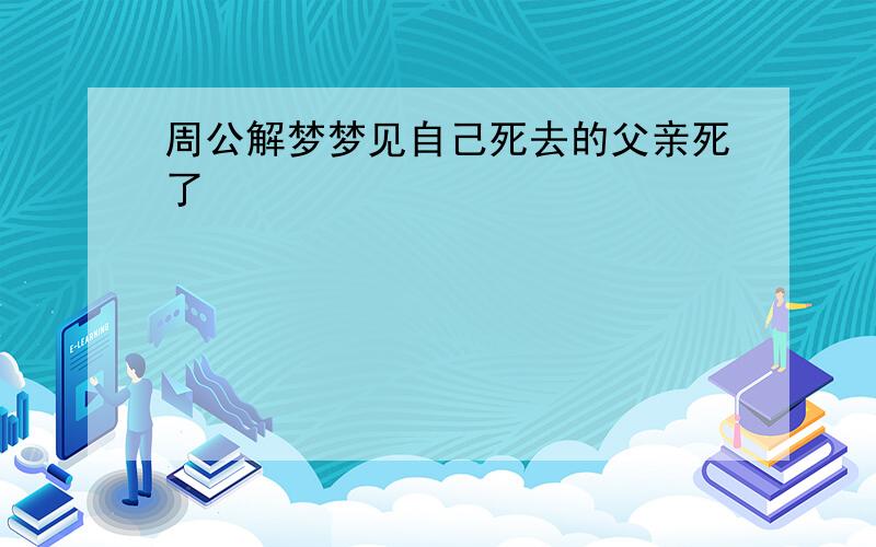 周公解梦梦见自己死去的父亲死了