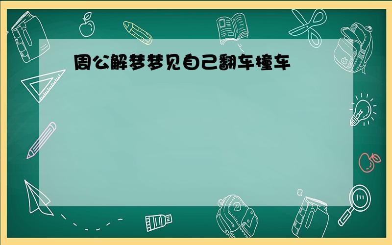 周公解梦梦见自己翻车撞车