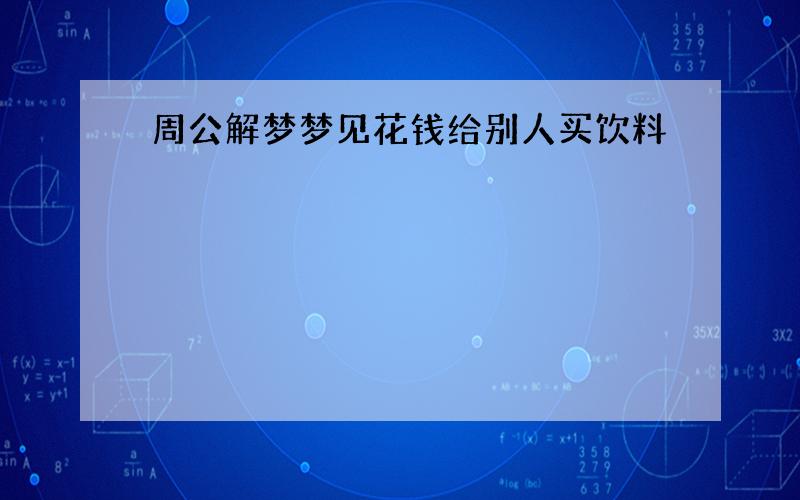 周公解梦梦见花钱给别人买饮料