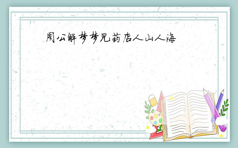 周公解梦梦见药店人山人海