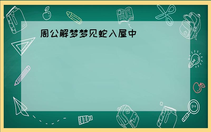 周公解梦梦见蛇入屋中