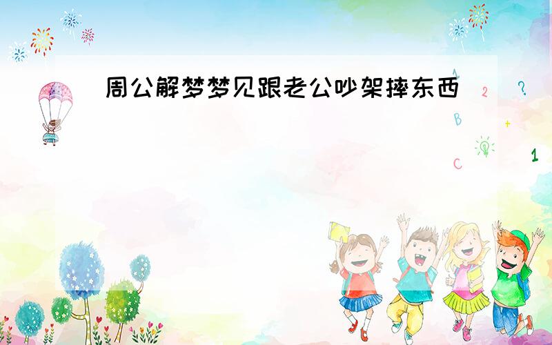 周公解梦梦见跟老公吵架摔东西