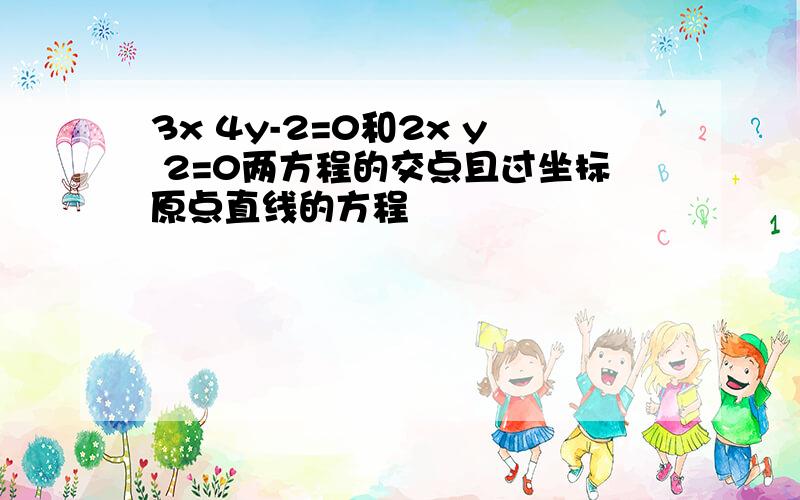 3x 4y-2=0和2x y 2=0两方程的交点且过坐标原点直线的方程