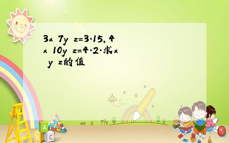 3x 7y z=3.15,4x 10y z=4.2.求x y z的值