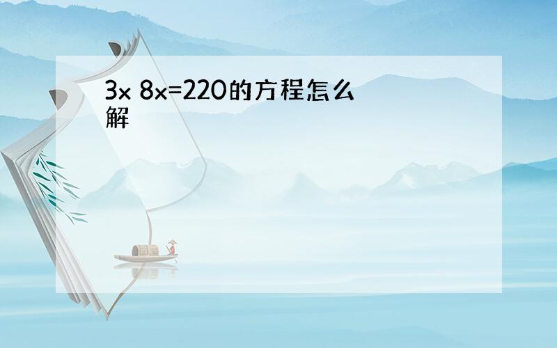 3x 8x=220的方程怎么解