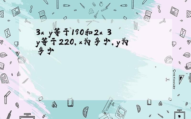 3x y等于190和2x 3y等于220,x为多少,y为多少