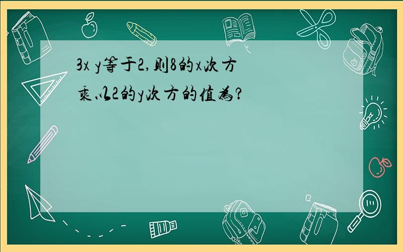 3x y等于2,则8的x次方乘以2的y次方的值为?