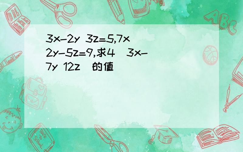 3x-2y 3z=5,7x 2y-5z=9,求4(3x-7y 12z)的值