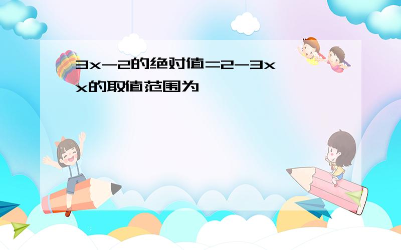 3x-2的绝对值=2-3x,x的取值范围为