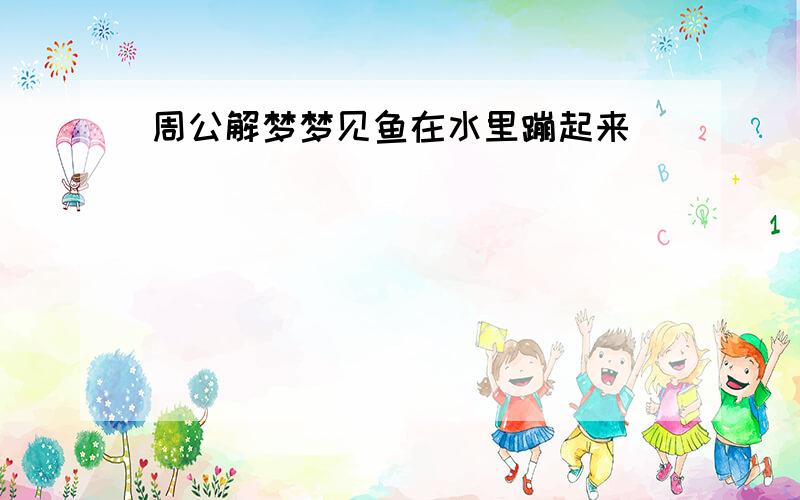 周公解梦梦见鱼在水里蹦起来