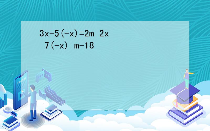 3x-5(-x)=2m 2x 7(-x) m-18