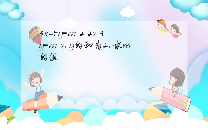 3x-5y=m 2 2x 3y=m x,y的和为2,求m的值