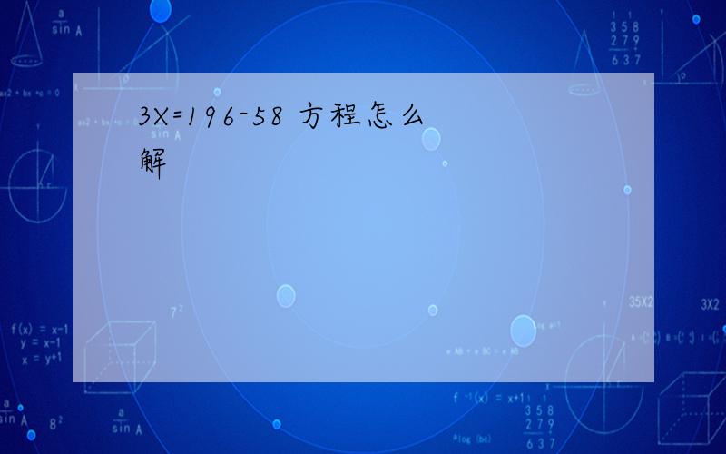 3X=196-58 方程怎么解