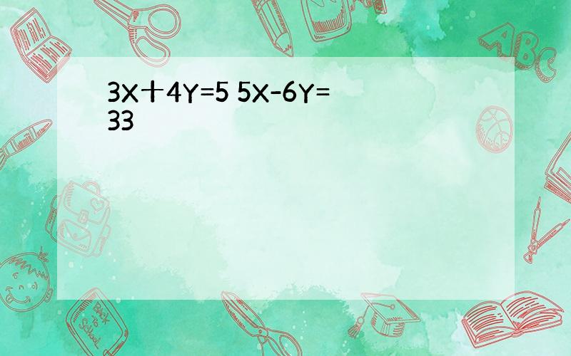 3X十4Y=5 5X-6Y=33