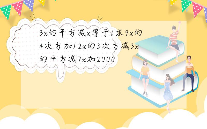 3x的平方减x等于1求9x的4次方加12x的3次方减3x的平方减7x加2000