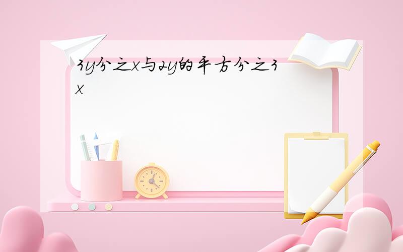 3y分之x与2y的平方分之3x