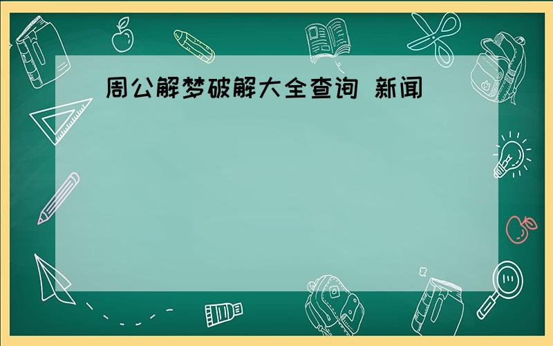 周公解梦破解大全查询 新闻