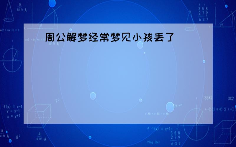 周公解梦经常梦见小孩丢了