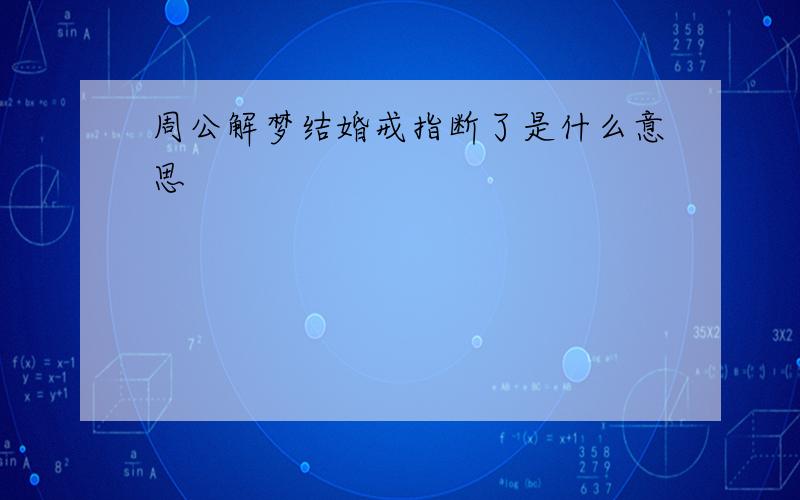 周公解梦结婚戒指断了是什么意思