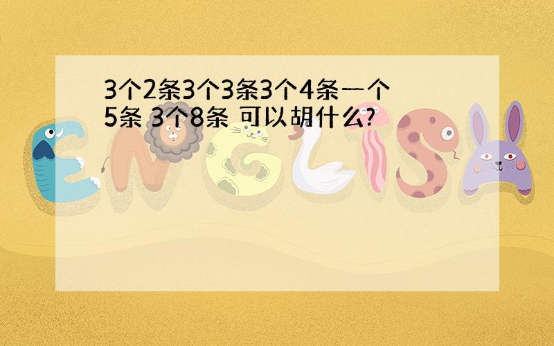 3个2条3个3条3个4条一个5条 3个8条 可以胡什么?