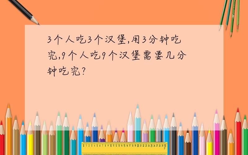 3个人吃3个汉堡,用3分钟吃完,9个人吃9个汉堡需要几分钟吃完?