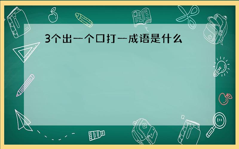 3个出一个口打一成语是什么