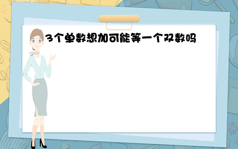 3个单数想加可能等一个双数吗