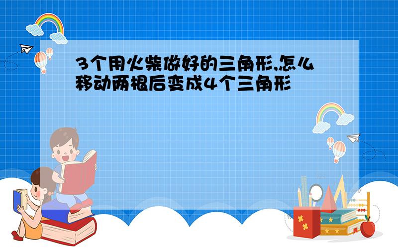 3个用火柴做好的三角形,怎么移动两根后变成4个三角形