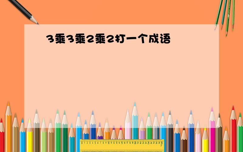 3乘3乘2乘2打一个成语