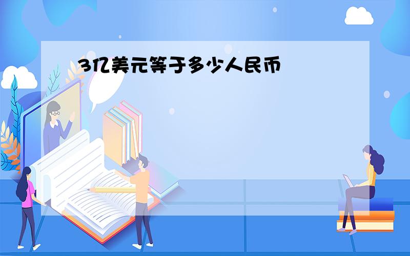 3亿美元等于多少人民币