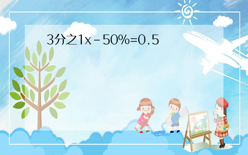 3分之1x-50%=0.5