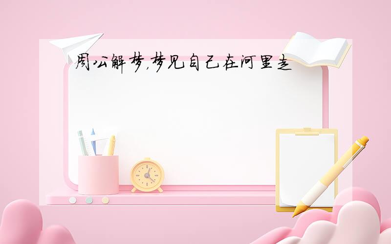 周公解梦，梦见自己在河里走