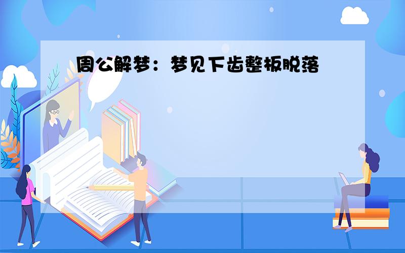 周公解梦：梦见下齿整板脱落