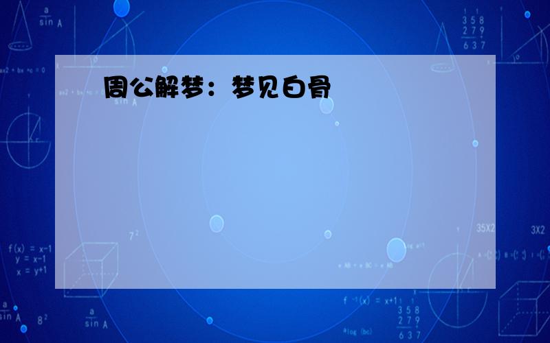 周公解梦：梦见白骨