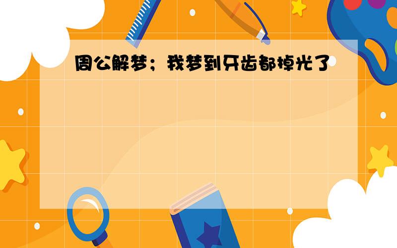 周公解梦；我梦到牙齿都掉光了