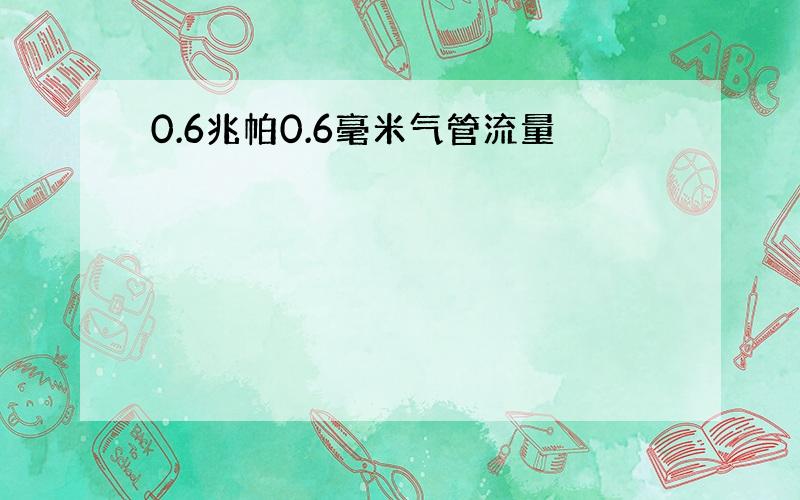 0.6兆帕0.6毫米气管流量