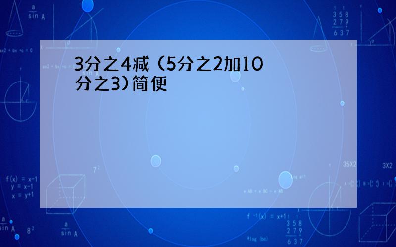 3分之4减 (5分之2加10分之3)简便