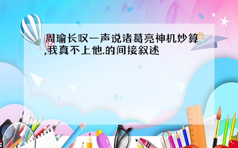 周瑜长叹一声说诸葛亮神机妙算,我真不上他.的间接叙述