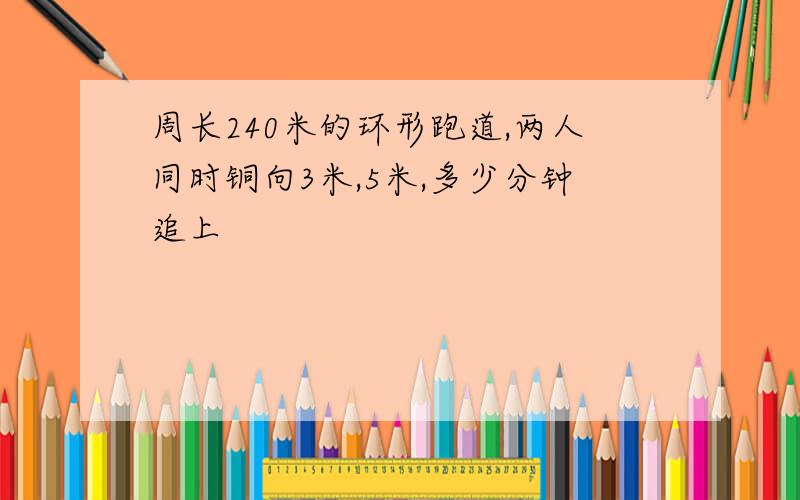 周长240米的环形跑道,两人同时铜向3米,5米,多少分钟追上