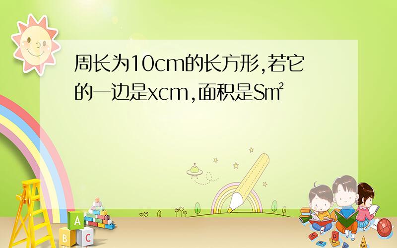 周长为10cm的长方形,若它的一边是xcm,面积是S㎡