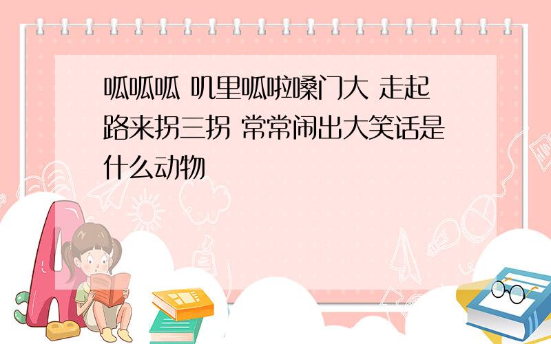 呱呱呱 叽里呱啦嗓门大 走起路来拐三拐 常常闹出大笑话是什么动物