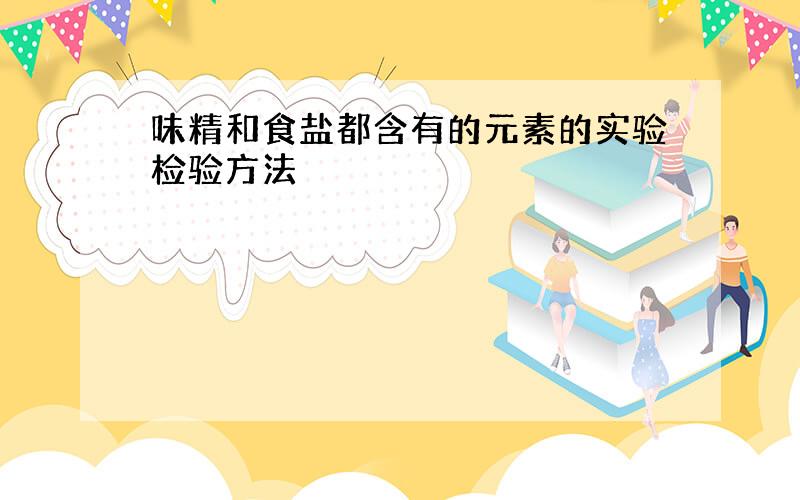 味精和食盐都含有的元素的实验检验方法