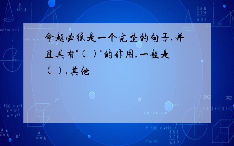 命题必须是一个完整的句子,并且具有"()"的作用,一般是(),其他